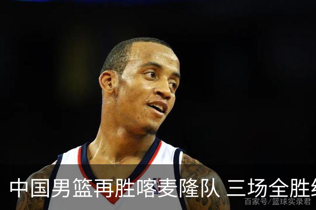 中国男篮再胜喀麦隆队 三场全胜结束国际团结杯